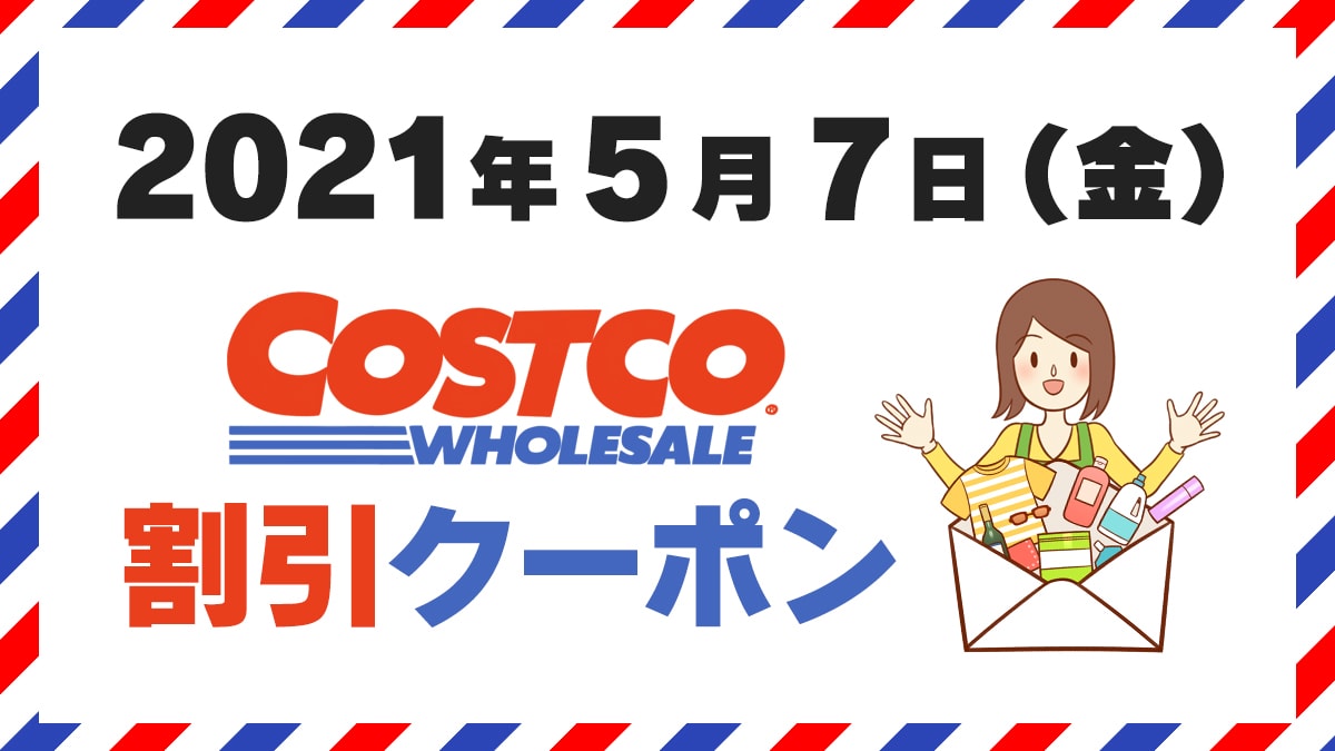 21年5月7日最新 コストコ割引クーポン情報 Member Only Savings