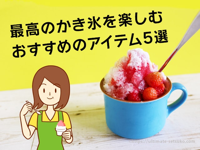 おうちで遊ぼう 最高の 涼 かき氷を楽しむ5つのアイテム紹介