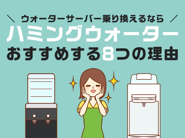 ウォーターサーバーを乗り換えるならハミングウォーターをおすすめしたい理由8個